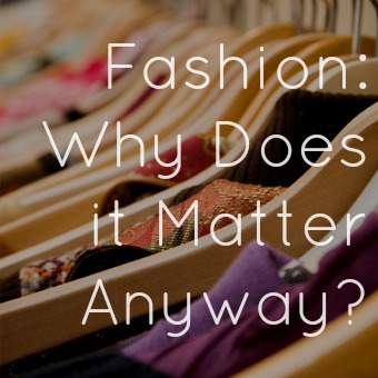 Fashion: Why Does it Matter Anyway? 1 fashion is stupid
