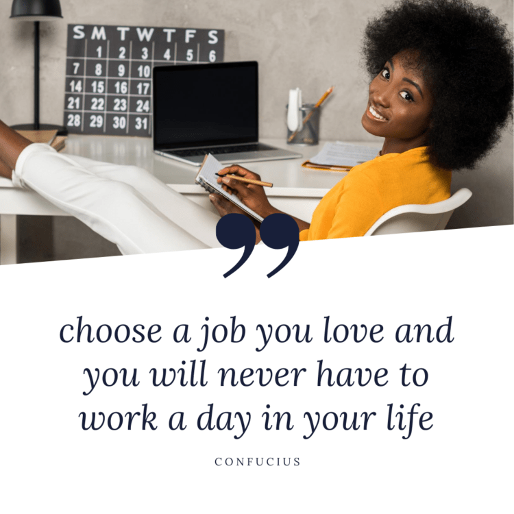 Choose a job you love and you will never work a day in your life