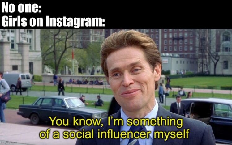 meme about instagrammers shows a photo of actor Willem Dafoe looking smug. The text says no one: and then Girls on Instagram: You know, I'm something of a social influencer myself